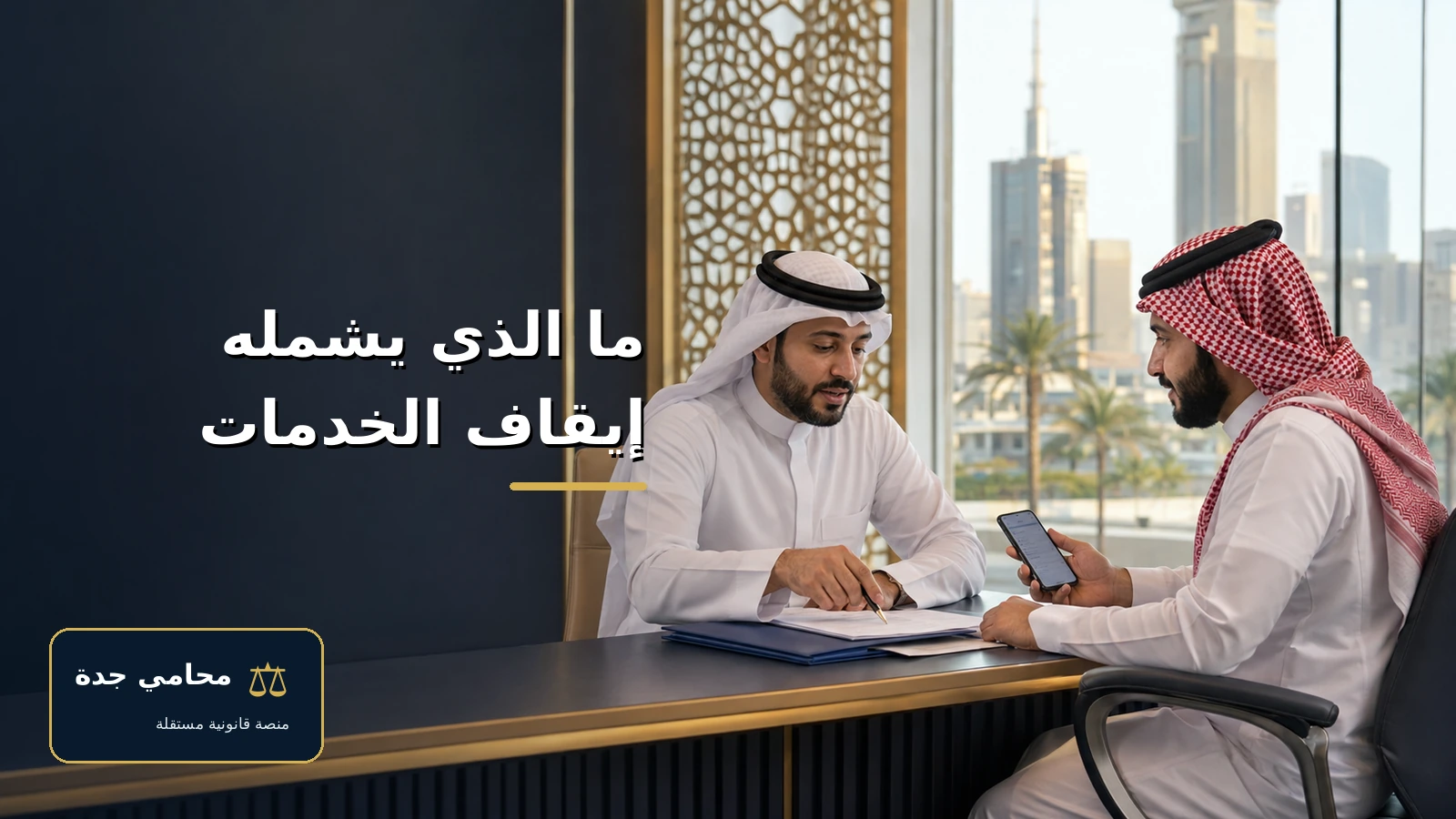 ما الذي يشمله إيقاف الخدمات 2 ما الذي يشمله إيقاف الخدمات في السعودية ومراجعة إشعار في مكتب قانوني بالدمام